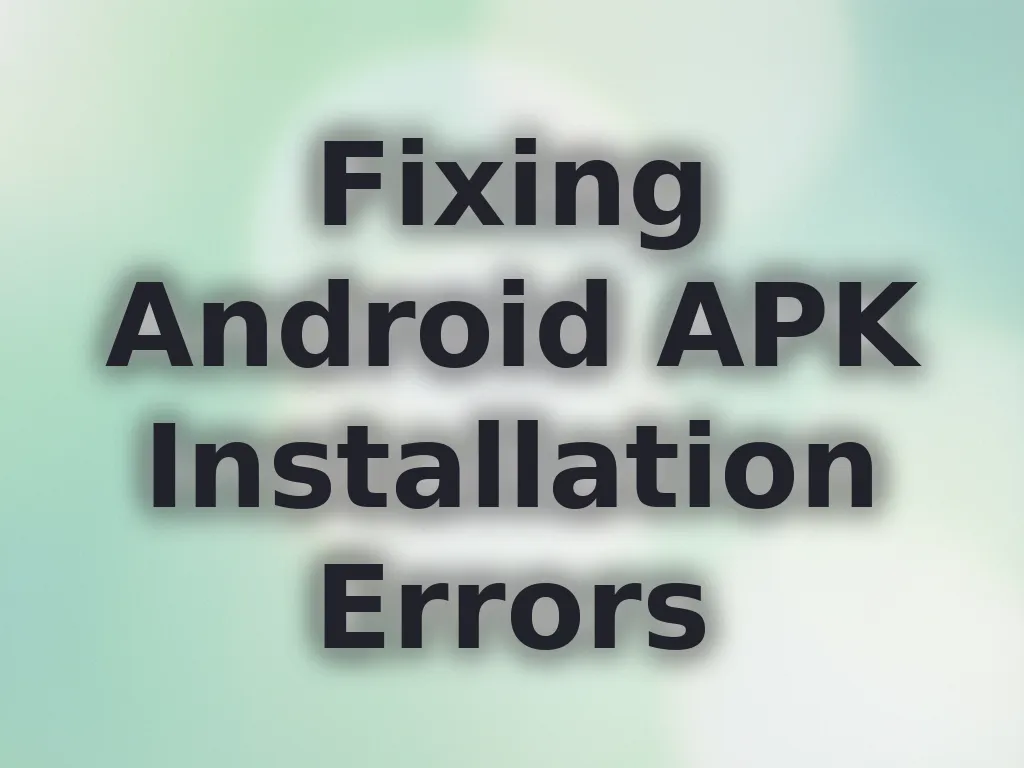 Fixing Android APK Installation Errors