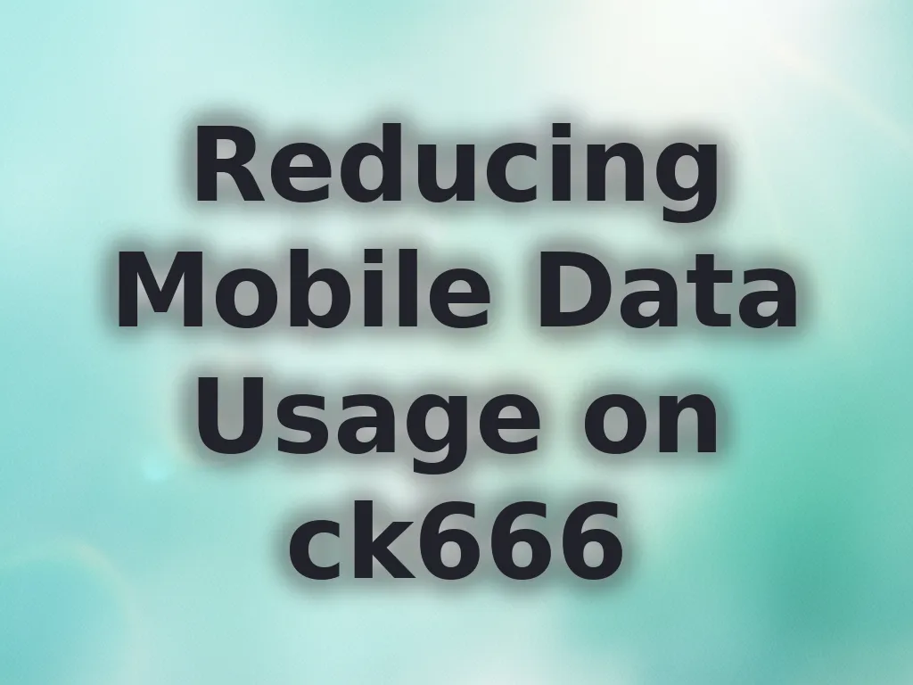 Reducing Mobile Data Usage on ck666